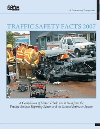 Traffic Safety Facts 2007: A Compilation of Motor Vehicle Crash Data from the Fatality Analysis Reporting System and the General Estimates System by National Highway Traffic Safety Administ 9781493619528