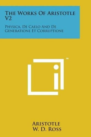 The Works of Aristotle V2: Physica, de Caelo and de Generatione Et Corruptione by Aristotle 9781169969995