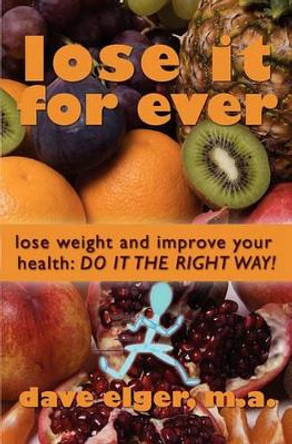 Lose It For Ever: Lose Weight and Improve Your Health- Do it the Right Way by Dave Elger M a 9781439211564