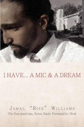 I Have... a MIC & a Dream by Jamal &quot;Rise&quot; Williams 9781440118258