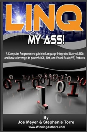 Linq My Ass! A Computer Programmers Guide To Language-Integrated Query (Linq): And How To Leverage Its Powerful C#, .Net, And Visual Basic (VB) Features by Stephenie Torre 9781441440358