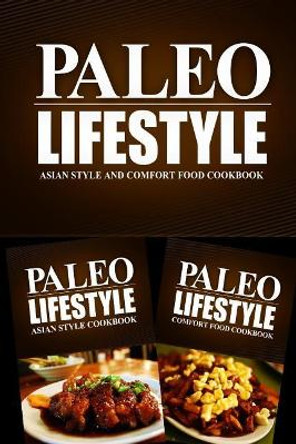 PALEO LIFESTYLE - Asian Style and Comfort Food Cookbook: Practical and Delicious Gluten-Free, Grain Free, Dairy Free Recipes by Gluten Free Originals 9781499658101