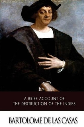 A Brief Account of the Destruction of the Indies by Bartolome de Las Casas 9781500103156