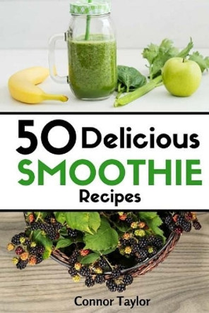 50 Delicious Smoothie Recipes by Connor Taylor 9781535552868