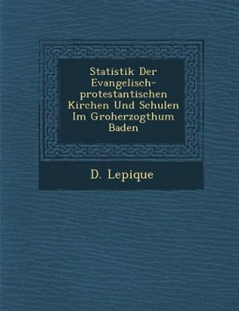 Statistik Der Evangelisch-Protestantischen Kirchen Und Schulen Im Gro Herzogthum Baden by D Lepique 9781249983330