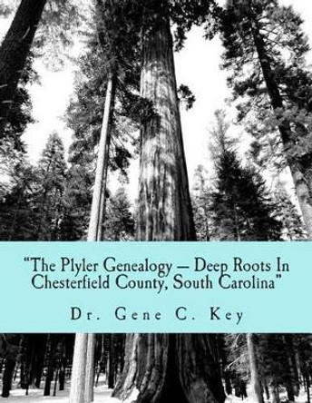 &quot;The Plyler Genealogy --- Deep Roots In Chesterfield County, South Carolina&quot;: The Plyler Family by Gene C Key 9781497437630
