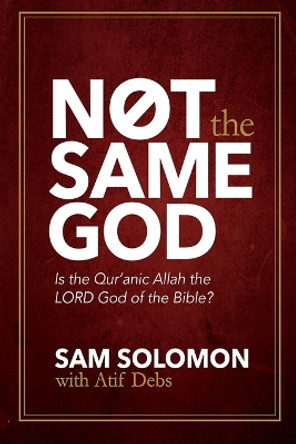 Not the Same God: Is the Qur'an Allah the Lord God of the Bible? by Sam Solomon 9780990837220