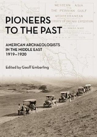 Pioneers to the Past: American Archaeologists in the Middle East, 1919-1920 by Geoff Emberling