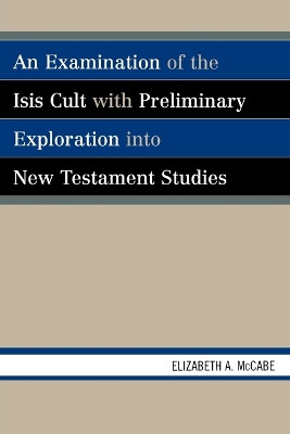 An Examination of the Isis Cult with Preliminary Exploration into New Testament Studies by Elizabeth A. McCabe 9780761834021