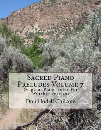 Sacred Piano Preludes Volume 7: Original Piano Solos For Worship Services by Don Hodell Chilcote 9781517396756