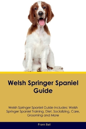 Welsh Springer Spaniel Guide Welsh Springer Spaniel Guide Includes: Welsh Springer Spaniel Training, Diet, Socializing, Care, Grooming, and More by Frank Ball 9781395863074
