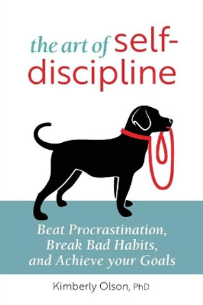 The Art of Self-Discipline: Beat Procrastination, Break Bad Habits, and Achieve Your Goals by Kimberly Olson 9781647391713