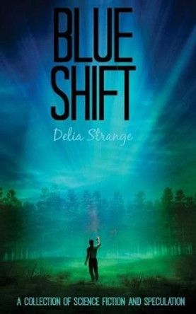 Blue Shift: A Collection of Speculative & Science Fiction by Delia Strange 9781503257887