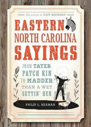 Eastern North Carolina Sayings: From Tater Patch Kin to Madder Than a Wet Settin' Hen by Philip L. Beaman 9781626191839