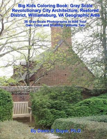 Big Kids Coloring Book: Gray Scale Revolutionary City Architecture, Restored District, Williamsburg, Va Geographic Area: Photographs to Add Your Own Color and Shading - Volume Two by Dawn D Boyer Ph D 9781532939631