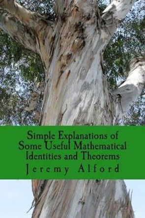 Simple Explanations of Some Useful Mathematical Identities and Theorems by Jeremy Alford 9781536837605