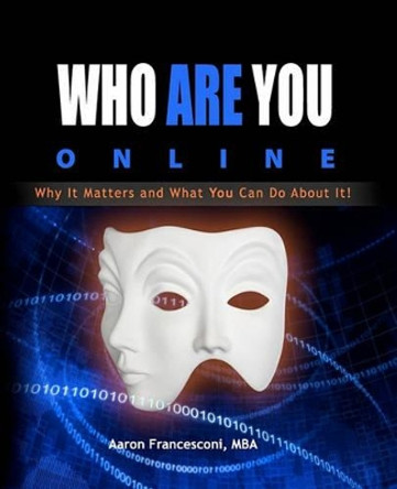 Who Are You Online?: Why It Matters and What You Can Do About It! by Aaron Francesconi Mba 9781450516099