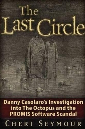 The Last Circle: Danny Casolaro's Investigation into the Octopus and the PROMIS Software Scandal by Cheri Seymour 9781936296002