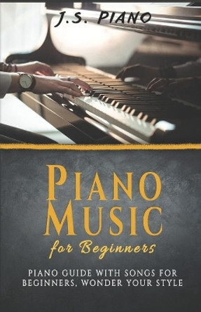 Piano Music for Beginners: Piano Guide With Songs for Beginners Wonder Your Style by J S Piano 9798652347321