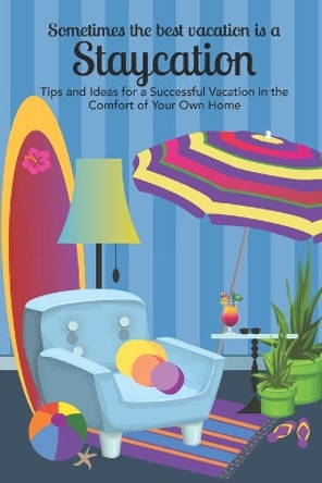 Sometimes the Best Vacation is a Staycation: Tips and Ideas for a Successful Vacation in the Comfort of Your Own Home by Lb Creative Media 9798655982895