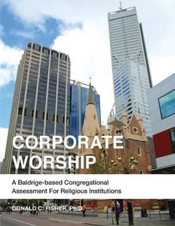 Corporate Worship: A Baldrige-Based Congregational Assessment for Religious Institutions by Donald C Fisher Ph D 9781542467087