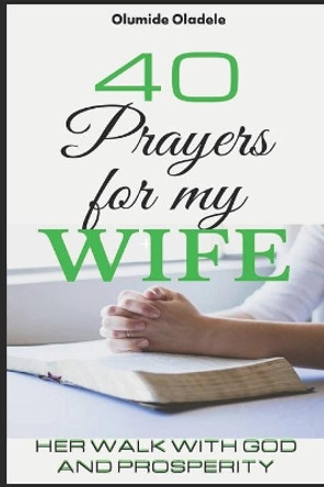 40 Prayers for My Wife: Her Walk with God and Prosperity by Olumide Oladele 9798668900138