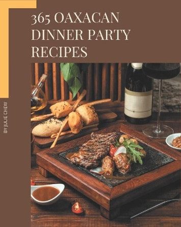 365 Oaxacan Dinner Party Recipes: Discover Oaxacan Dinner Party Cookbook NOW! by Julie Chew 9798669934392