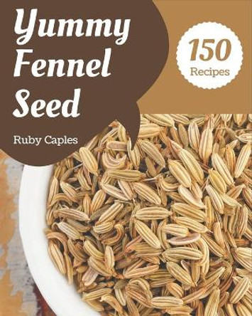 150 Yummy Fennel Seed Recipes: A Yummy Fennel Seed Cookbook to Fall In Love With by Ruby Caples 9798689594200