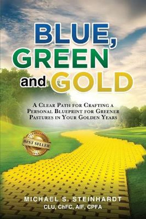 Blue, Green and Gold: A Clear Path for Crafting a Personal Blueprint for Greener Pastures in Your Golden Years by Michael S Steinhardt 9798690020132