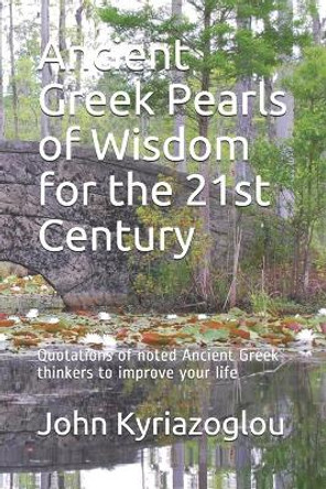 Ancient Greek Pearls of Wisdom for the 21st Century: Quotations of noted Ancient Greek thinkers to improve your life by John Kyriazoglou 9798704587613