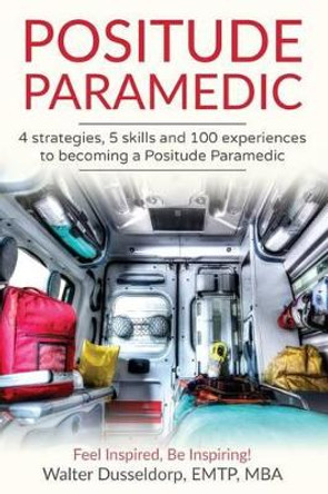 Positude Paramedic: 4 Strategies, 5 Skills & 100 Experiences to Becoming a Positude Paramedic by Walter Dusseldorp 9781539709084
