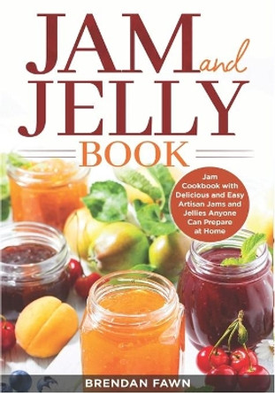 Jam and Jelly Book: Jam Cookbook with Delicious and Easy Artisan Jams and Jellies Anyone Can Prepare at Home by Brendan Fawn 9798671436419