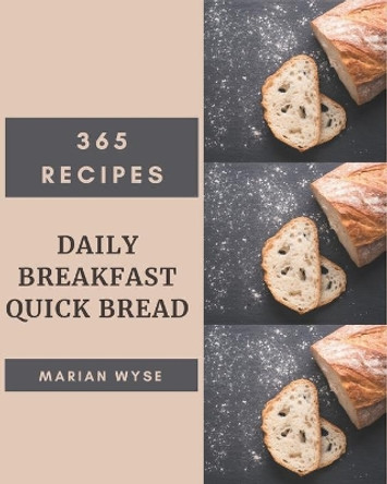 365 Daily Breakfast Quick Bread Recipes: Make Cooking at Home Easier with Breakfast Quick Bread Cookbook! by Marian Wyse 9798675055807