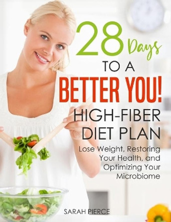 28 Days to a Better You! High-Fiber Diet Plan: Lose Weight, Restoring Your Health, and Optimizing Your Microbiome by Sarah Pierce 9798683318611