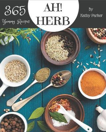 Ah! 365 Yummy Herb Recipes: Best-ever Yummy Herb Cookbook for Beginners by Kathy Parker 9798689802374