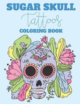 Sugar Skull Tattoos Coloring Book: Intricate Patterns And Illustrations Of Sugar Skulls To Color, Relaxing Coloring Activity Sheets, Gothic Coloring Books by Cindy Browning 9798696986074