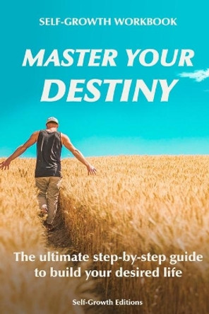Self Growth Workbook: Master Your Destiny: The ultimate step-by-step guide to build your desired life by Self-Growth Editions 9798698679523