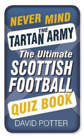 Never Mind the Tartan Army: The Ultimate Scottish Football Quiz Book by David Potter