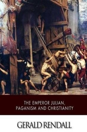 The Emperor Julian, Paganism and Christianity by Gerald Rendall 9781505385731