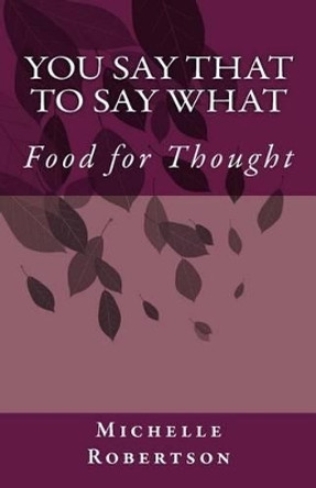 You Say That to Say What: Food for Thought by Michelle Robertson 9781500192273