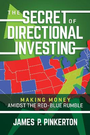 The Secret of Directional Investing: Making Money Amidst the Red-Blue Rumble by James P. Pinkerton 9798888450482