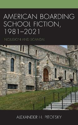 American Boarding School Fiction, 1981-2021: Inclusion and Scandal by Alexander H. Pitofsky 9781666901931