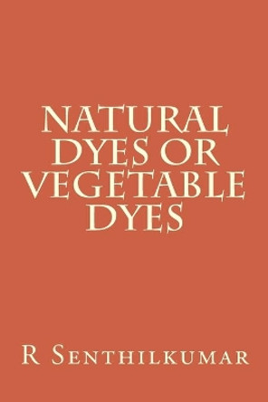 Natural Dyes or Vegetable dyes by R Senthilkumar 9781533402752