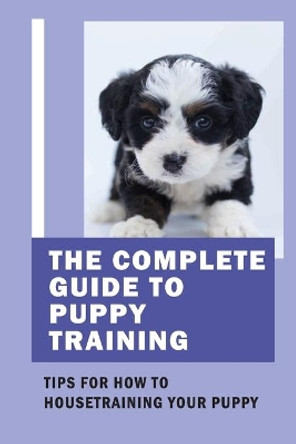 The Complete Guide To Puppy Training: Tips For How To Housetraining Your Puppy: Tips On Training Your Dog by Lyla Carnall 9798549162273