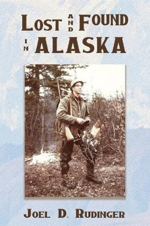 Lost and Found in Alaska by Joel D Rudinger 9781947504257