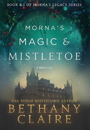 Morna's Magic & Mistletoe - A Novella: A Scottish, Time Travel Romance by Bethany Claire 9781947731523