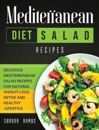 Mediterranean Diet Salad Recipes: Delicious Mediterranean Salad Recipes for Natural Weight Loss, Detox, and Healthy Lifestyle by Sandra Ramos 9781914102479