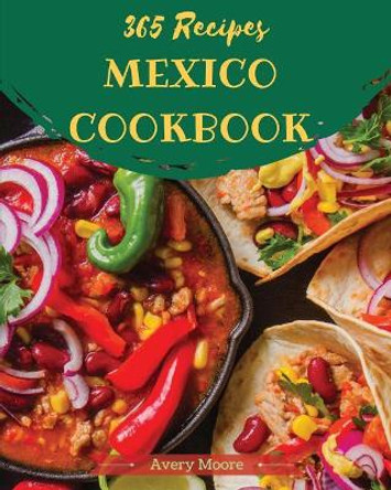 Mexican Cookbook 365: Tasting Mexican Cuisine Right in Your Little Kitchen! [book 1] by Avery Moore 9781730779923