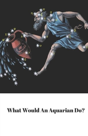 What Would An Aquarian Do? by Starfish Llama 9781670481788