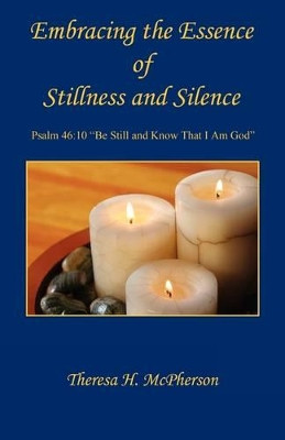 Embracing the Essence of Stillness and Silence by Theresa H McPherson 9781608620241